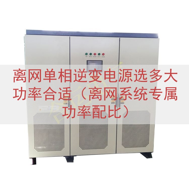 离网单相逆变电源选多大功率合适（离网系统专属功率配比）