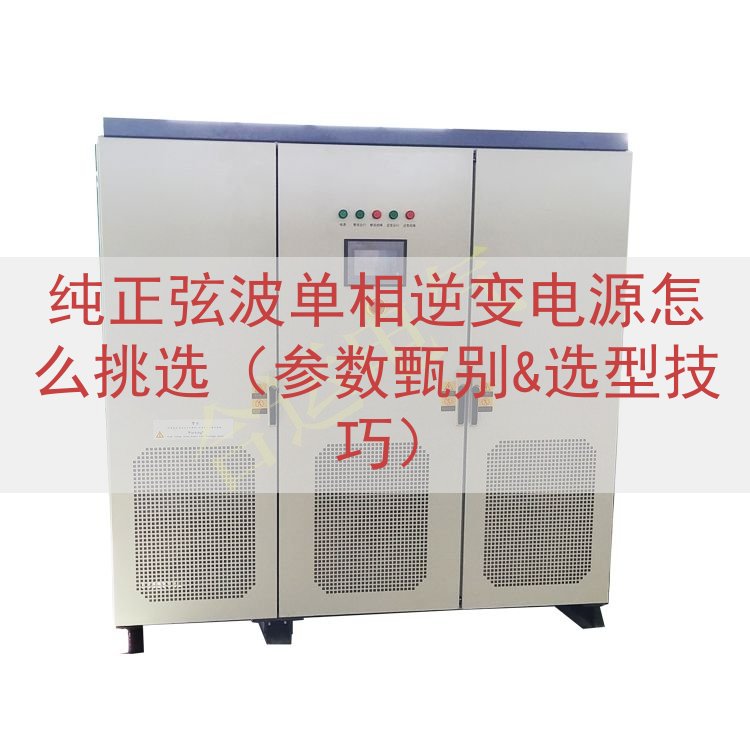 纯正弦波单相逆变电源怎么挑选（参数甄别&选型技巧）