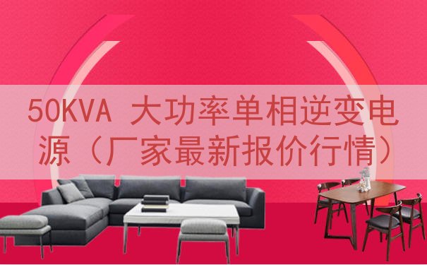 50KVA 大功率单相逆变电源（厂家最新报价行情）