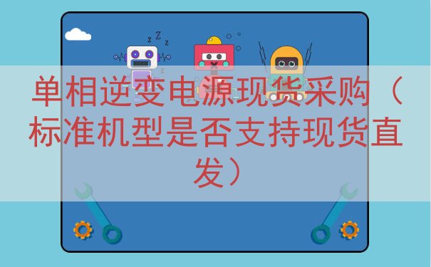 单相逆变电源现货采购（标准机型是否支持现货直发）