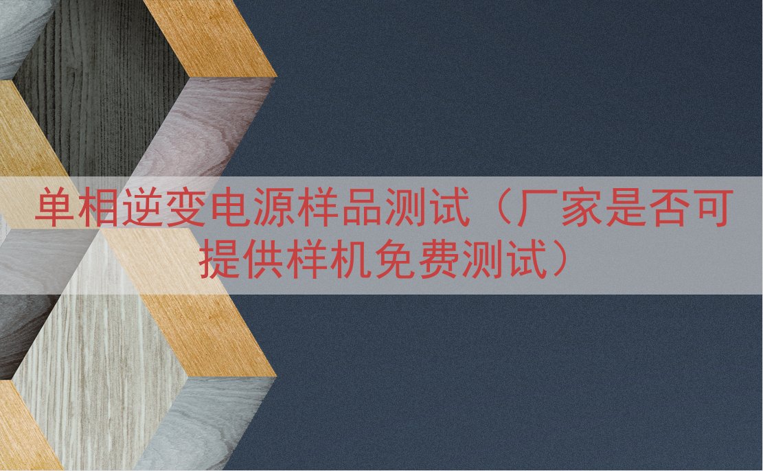 单相逆变电源样品测试（厂家是否可提供样机免费测试）