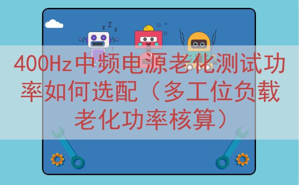 400Hz中频电源老化测试功率如何选配（多工位负载老化功率核...