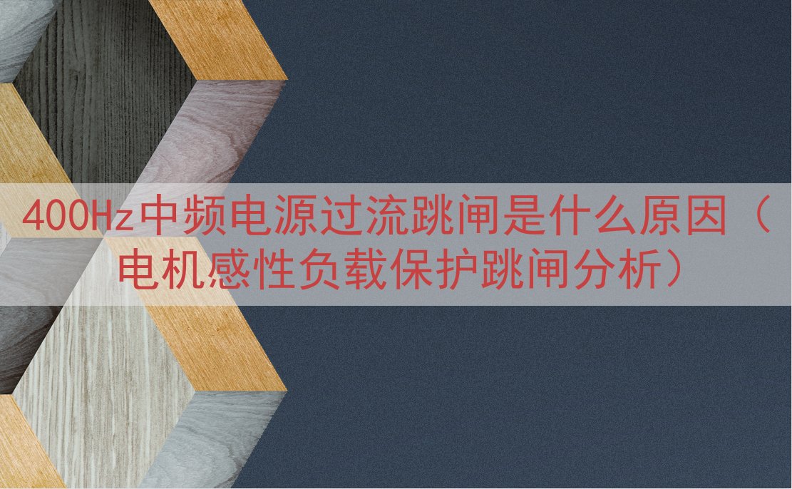 400Hz中频电源过流跳闸是什么原因（电机感性负载保护跳闸分...