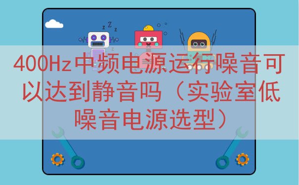 400Hz中频电源运行噪音可以达到静音吗（实验室低噪音电源选...