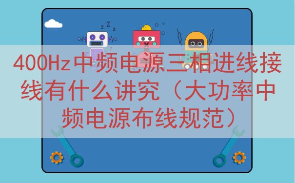 400Hz中频电源三相进线接线有什么讲究（大功率中频电源布线...