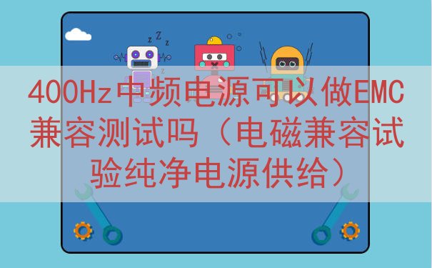 400Hz中频电源可以做EMC兼容测试吗（电磁兼容试验纯净电...
