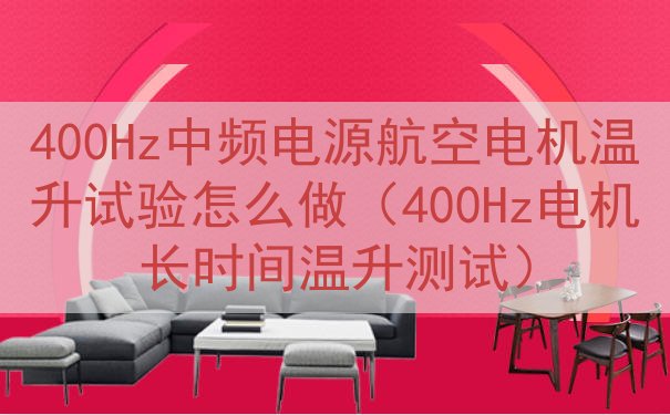 400Hz中频电源航空电机温升试验怎么做（400Hz电机长时...