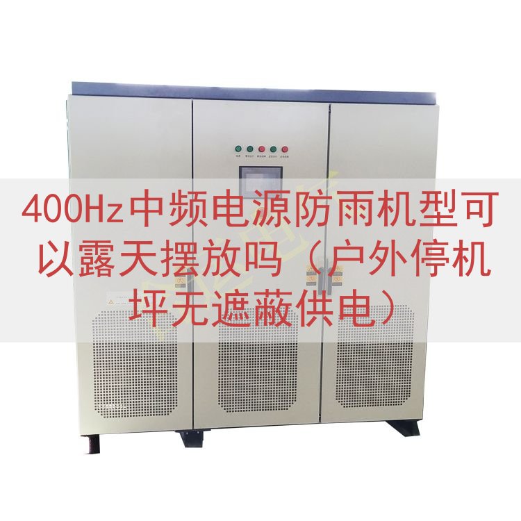 400Hz中频电源防雨机型可以露天摆放吗（户外停机坪无遮蔽供...