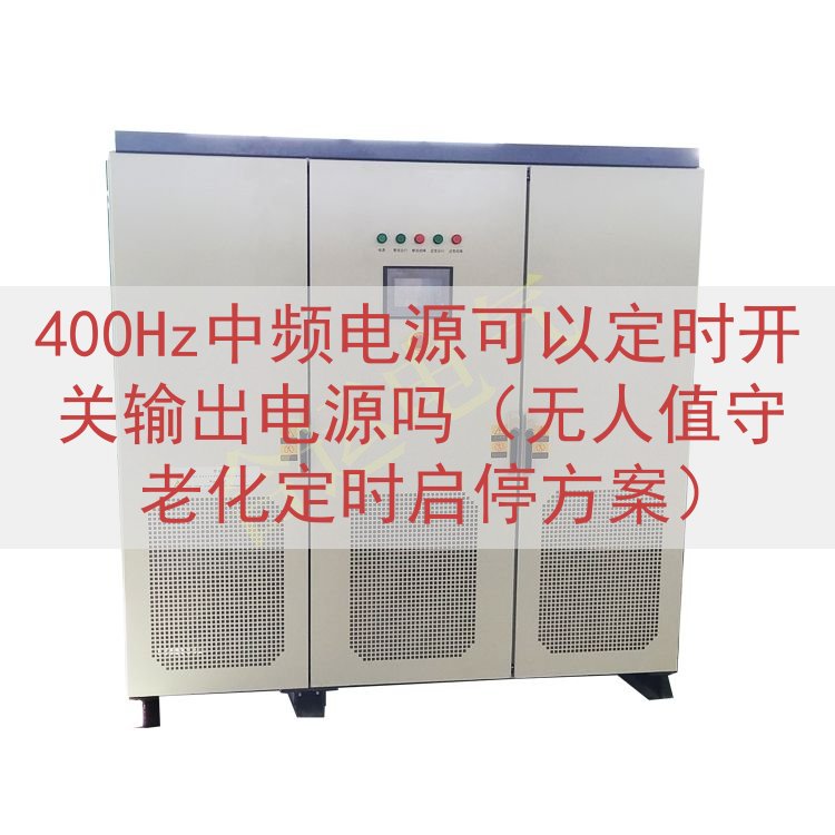 400Hz中频电源可以定时开关输出电源吗（无人值守老化定时启...