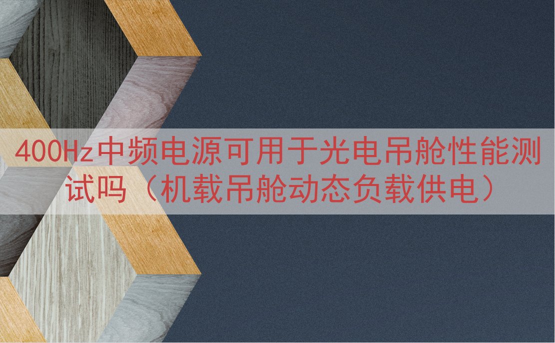 400Hz中频电源可用于光电吊舱性能测试吗（机载吊舱动态负载...