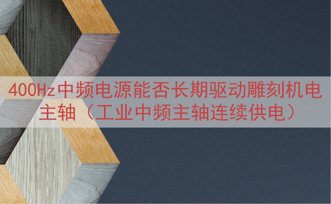 400Hz中频电源能否长期驱动雕刻机电主轴（工业中频主轴连续...
