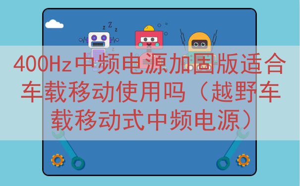 400Hz中频电源加固版适合车载移动使用吗（越野车载移动式中...