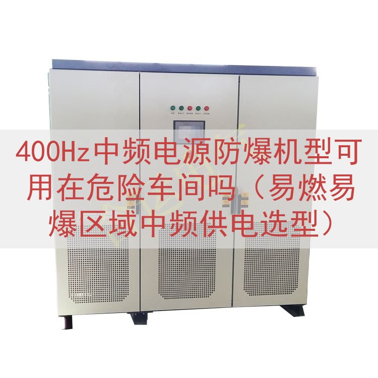 400Hz中频电源防爆机型可用在危险车间吗（易燃易爆区域中频...