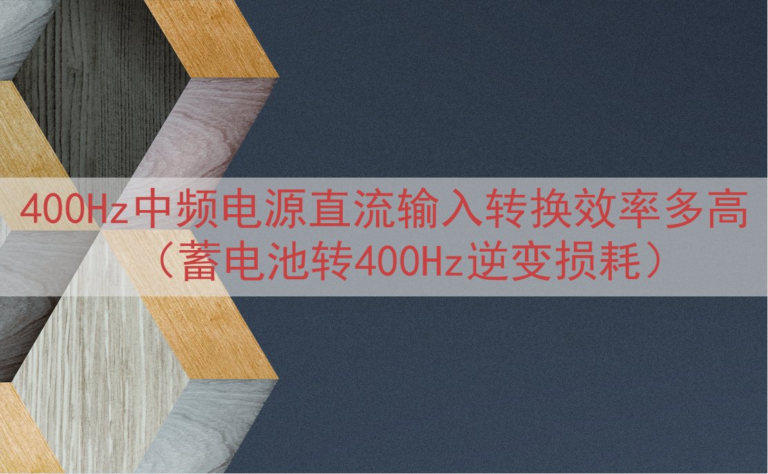 400Hz中频电源直流输入转换效率多高（蓄电池转400Hz逆...