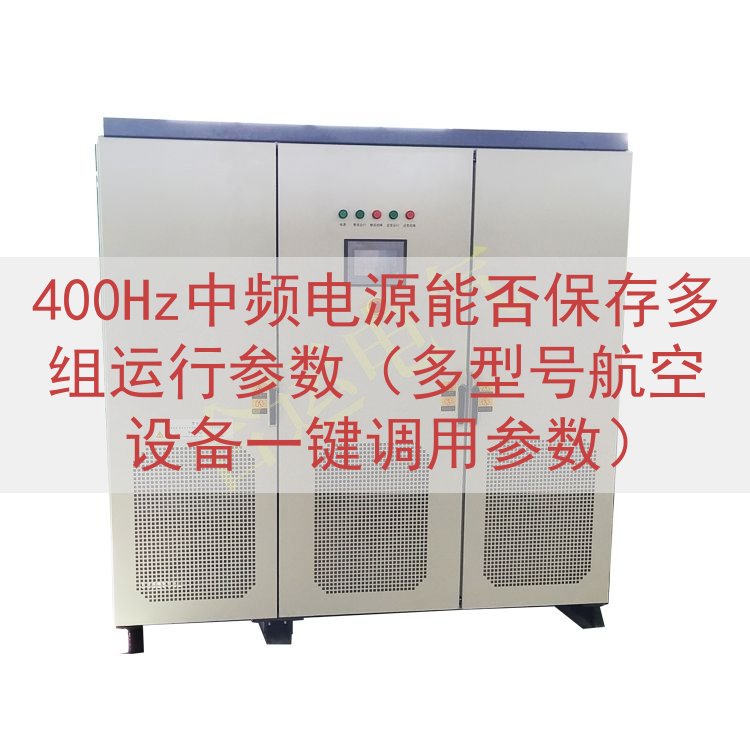 400Hz中频电源能否保存多组运行参数（多型号航空设备一键调...