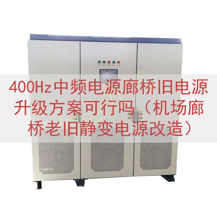 400Hz中频电源廊桥旧电源升级方案可行吗（机场廊桥老旧静变...