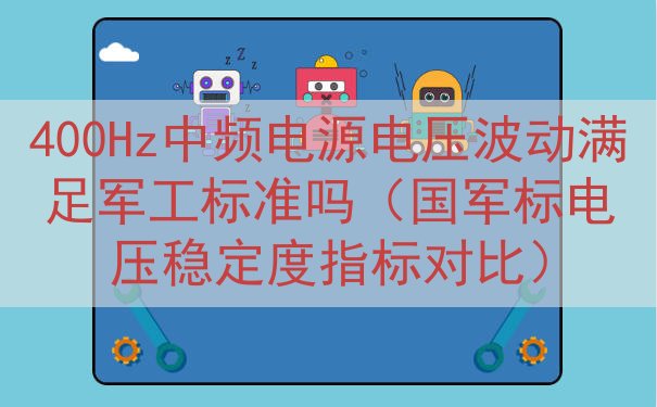 400Hz中频电源电压波动满足军工标准吗（国军标电压稳定度指...