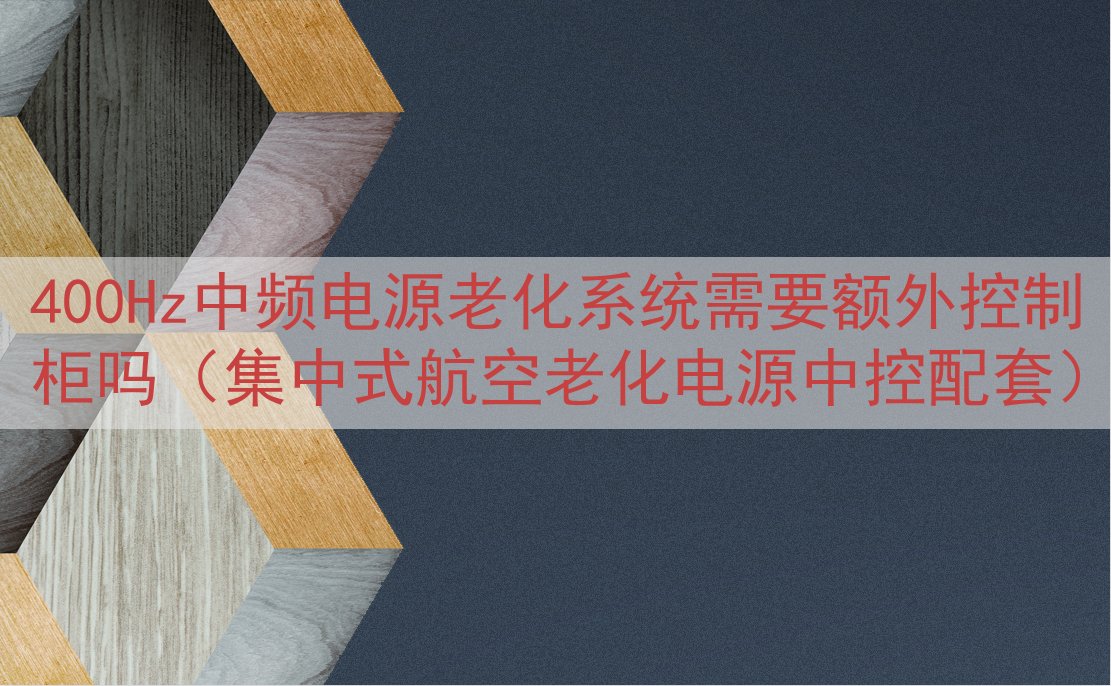 400Hz中频电源老化系统需要额外控制柜吗（集中式航空老化电...