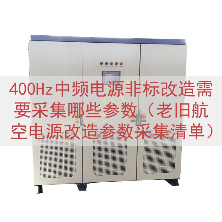 400Hz中频电源非标改造需要采集哪些参数（老旧航空电源改造...