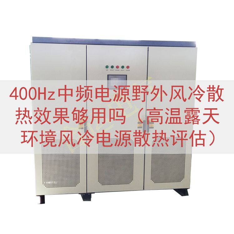 400Hz中频电源野外风冷散热效果够用吗（高温露天环境风冷电...