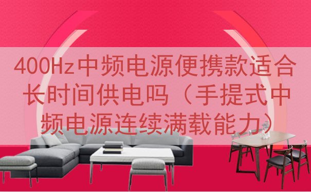 400Hz中频电源便携款适合长时间供电吗（手提式中频电源连续...