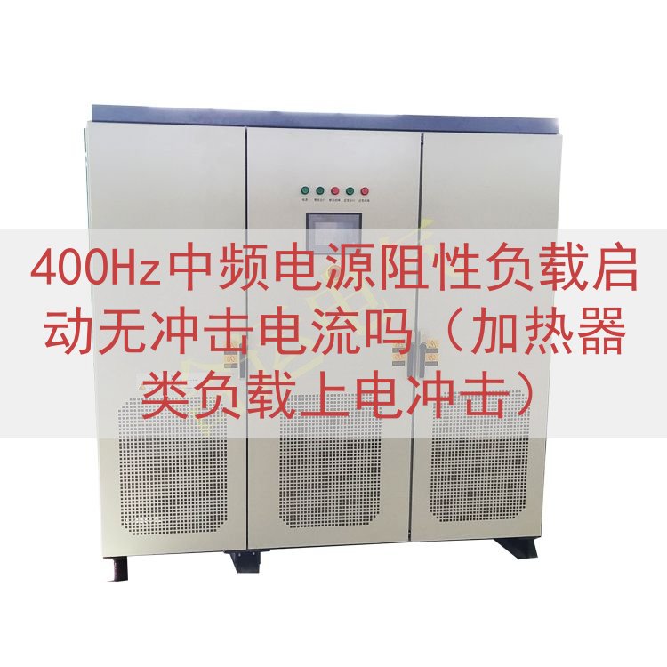 400Hz中频电源阻性负载启动无冲击电流吗（加热器类负载上电...