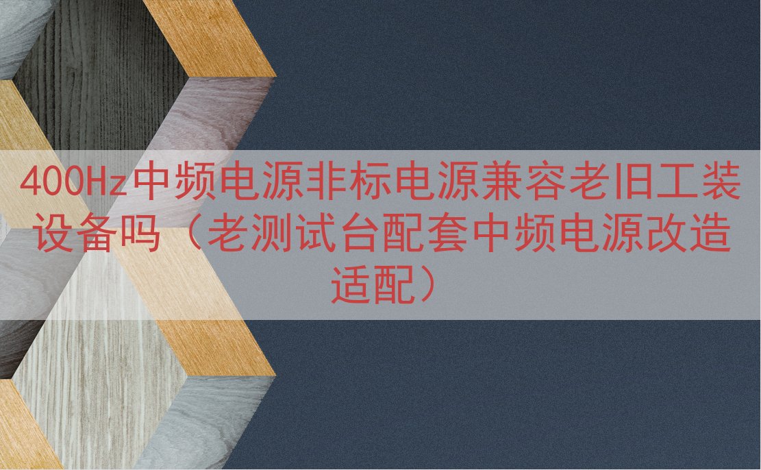 400Hz中频电源非标电源兼容老旧工装设备吗（老测试台配套中...