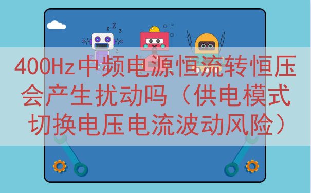 400Hz中频电源恒流转恒压会产生扰动吗（供电模式切换电压电...