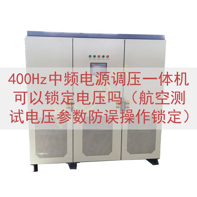 400Hz中频电源调压一体机可以锁定电压吗（航空测试电压参数...