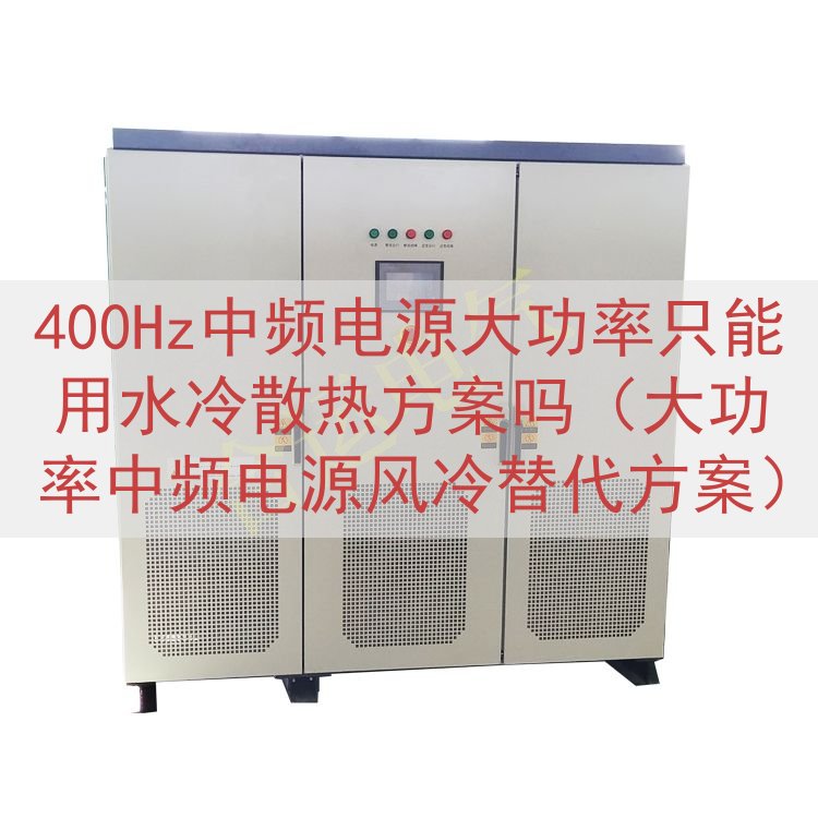 400Hz中频电源大功率只能用水冷散热方案吗（大功率中频电源...