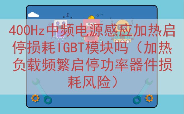 400Hz中频电源感应加热启停损耗IGBT模块吗（加热负载频...