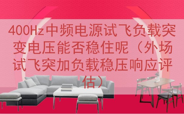 400Hz中频电源试飞负载突变电压能否稳住呢（外场试飞突加负...