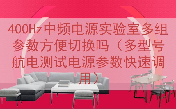 400Hz中频电源实验室多组参数方便切换吗（多型号航电测试电...