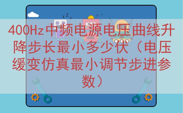 400Hz中频电源电压曲线升降步长最小多少伏（电压缓变仿真最...