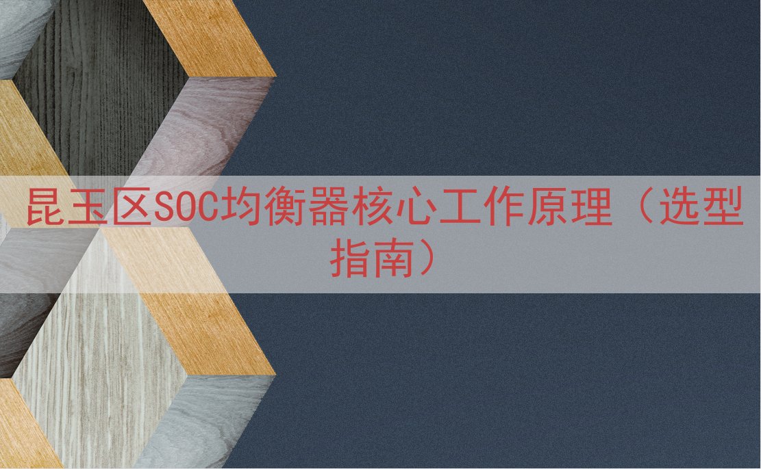 昆玉区SOC均衡器核心工作原理（选型指南）