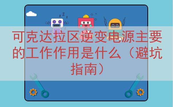 可克达拉区逆变电源主要的工作作用是什么（避坑指南）