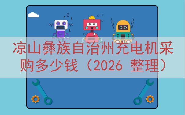 凉山彝族自治州充电机采购多少钱（2026 整理）