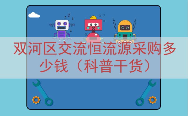 双河区交流恒流源采购多少钱（科普干货）