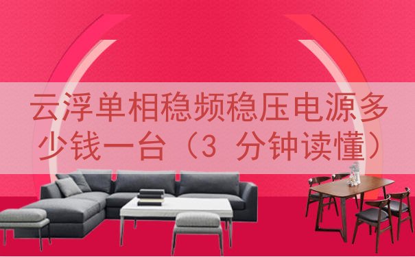 云浮单相稳频稳压电源多少钱一台（3 分钟读懂）
