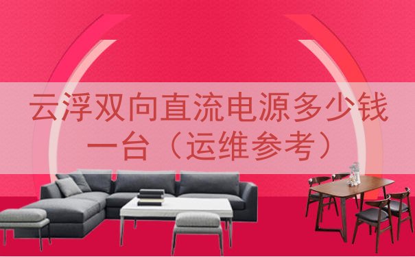 云浮双向直流电源多少钱一台（运维参考）