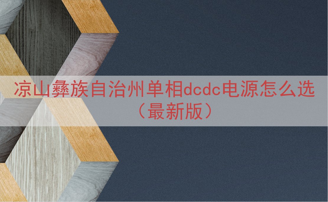 凉山彝族自治州单相dcdc电源怎么选（最新版）