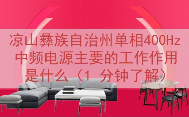 凉山彝族自治州单相400Hz中频电源主要的工作作用是什么（1...