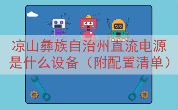 凉山彝族自治州直流电源是什么设备（附配置清单）