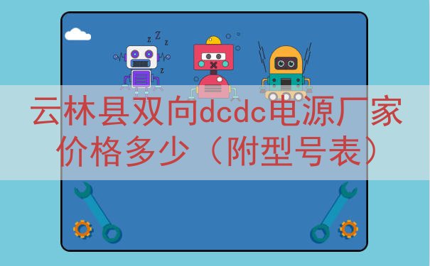 云林县双向dcdc电源厂家价格多少（附型号表）