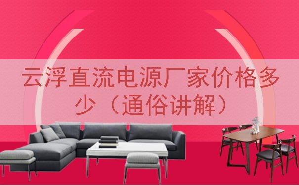 云浮直流电源厂家价格多少（通俗讲解）