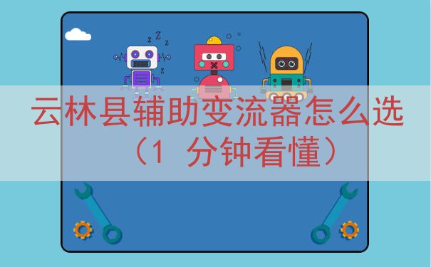 云林县辅助变流器怎么选（1 分钟看懂）