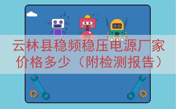 云林县稳频稳压电源厂家价格多少（附检测报告）
