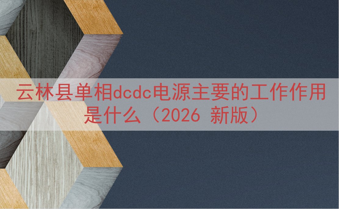 云林县单相dcdc电源主要的工作作用是什么（2026 新版）