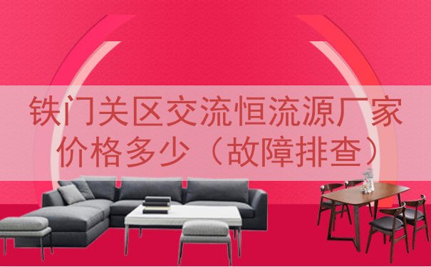 铁门关区交流恒流源厂家价格多少（故障排查）