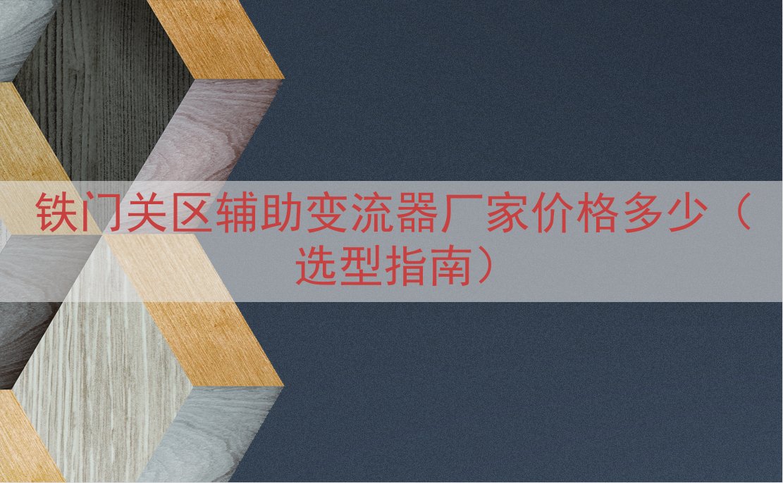铁门关区辅助变流器厂家价格多少（选型指南）